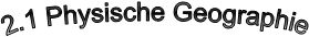 2.1 Physische Geographie
